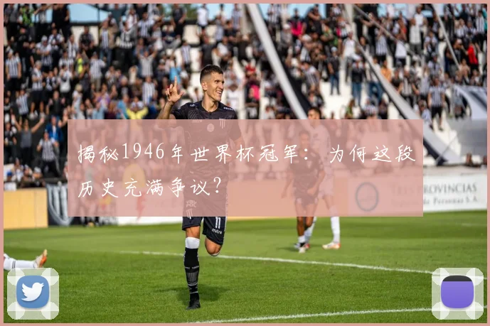 揭秘1946年世界杯冠军：为何这段历史充满争议？