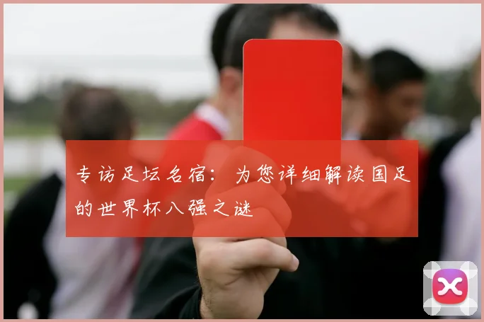 专访足坛名宿：为您详细解读国足的世界杯八强之谜
