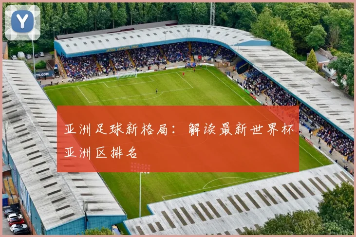 亚洲足球新格局:解读最新世界杯亚洲区排名